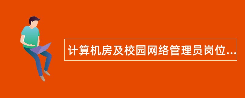 计算机房及校园网络管理员岗位职责