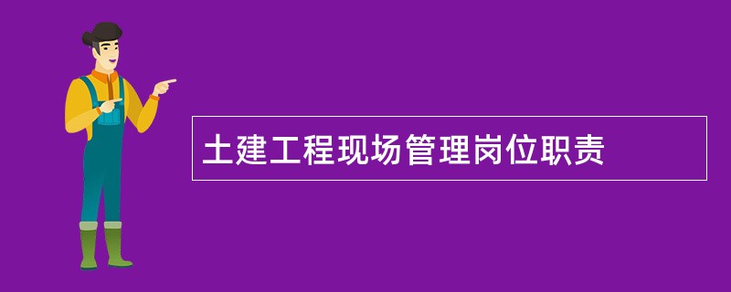 土建工程现场管理岗位职责