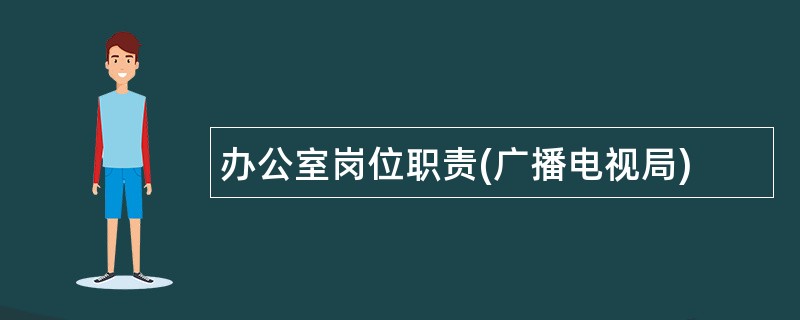 办公室岗位职责(广播电视局)