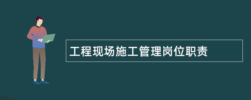 工程现场施工管理岗位职责