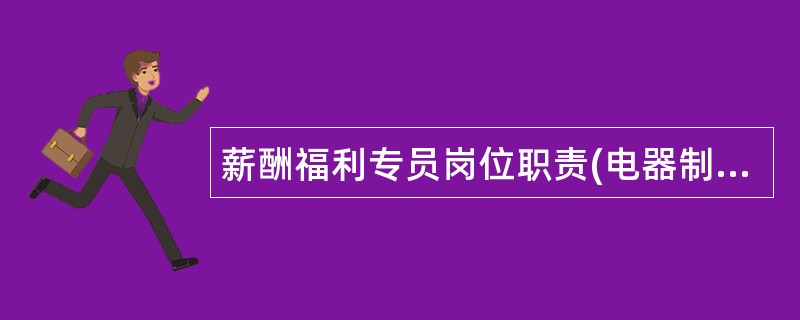 薪酬福利专员岗位职责(电器制造公司)