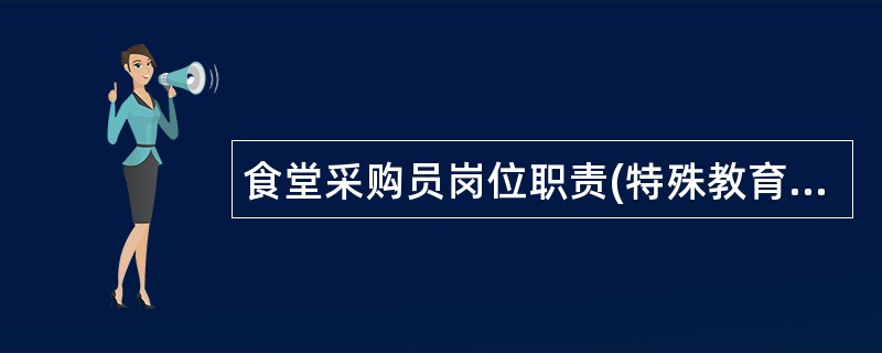 食堂采购员岗位职责(特殊教育学校)