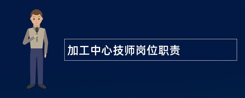 加工中心技师岗位职责