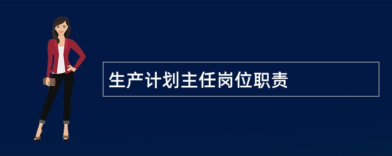 生产计划主任岗位职责