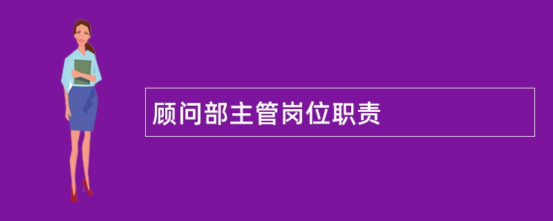 顾问部主管岗位职责