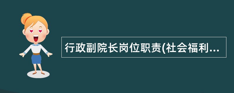 行政副院长岗位职责(社会福利院)