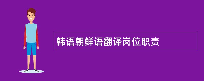 韩语朝鲜语翻译岗位职责