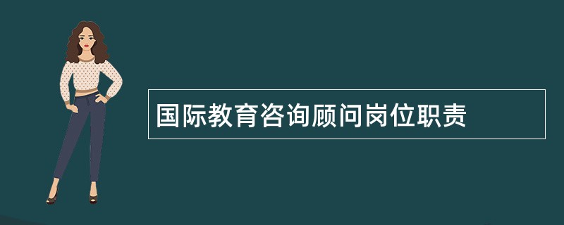 国际教育咨询顾问岗位职责