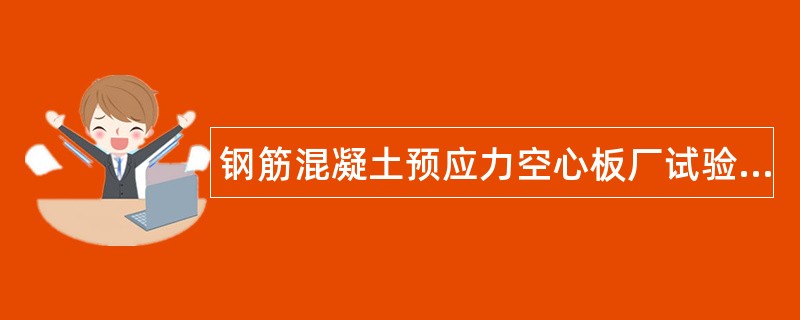 钢筋混凝土预应力空心板厂试验室（员）岗位职责