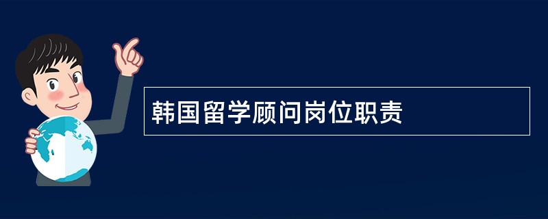 韩国留学顾问岗位职责