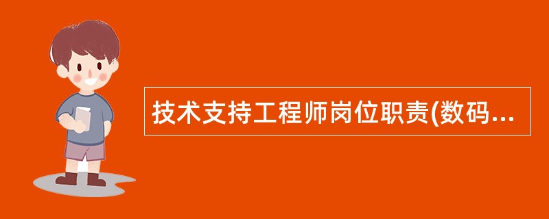 技术支持工程师岗位职责(数码技术部)