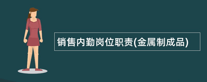 销售内勤岗位职责(金属制成品)