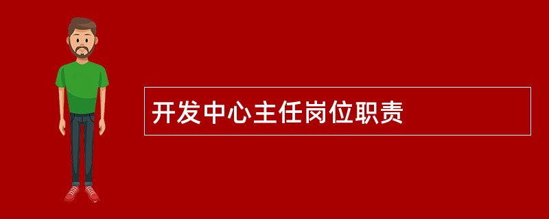 开发中心主任岗位职责