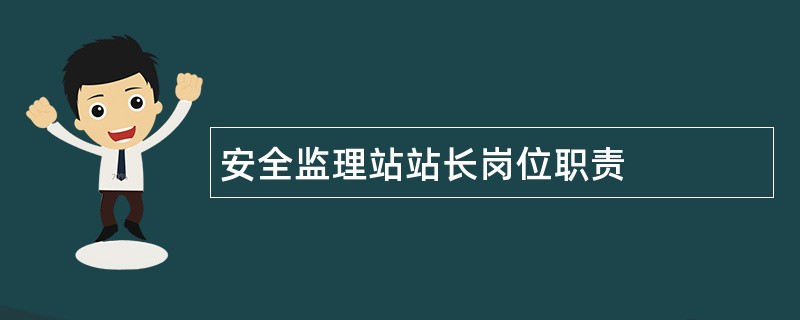 安全监理站站长岗位职责