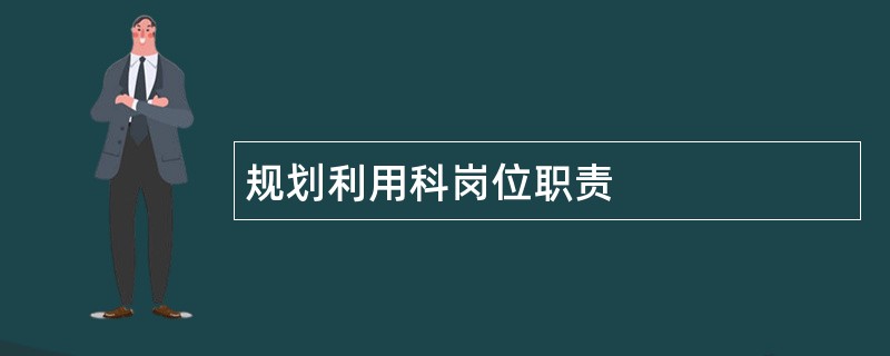 规划利用科岗位职责