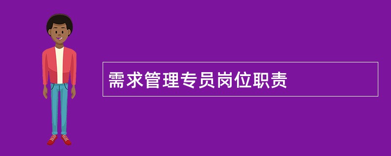 需求管理专员岗位职责