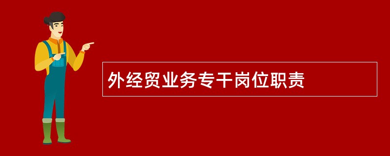 外经贸业务专干岗位职责