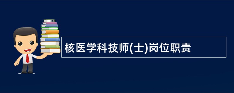 核医学科技师(士)岗位职责