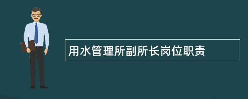 用水管理所副所长岗位职责