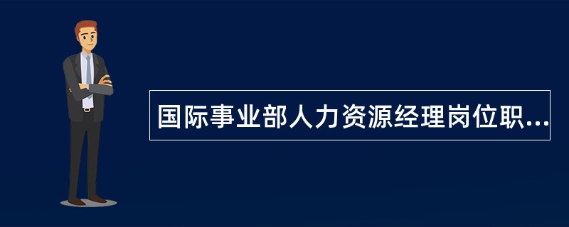 国际事业部人力资源经理岗位职责