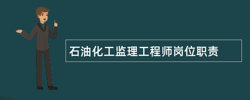 石油化工监理工程师岗位职责