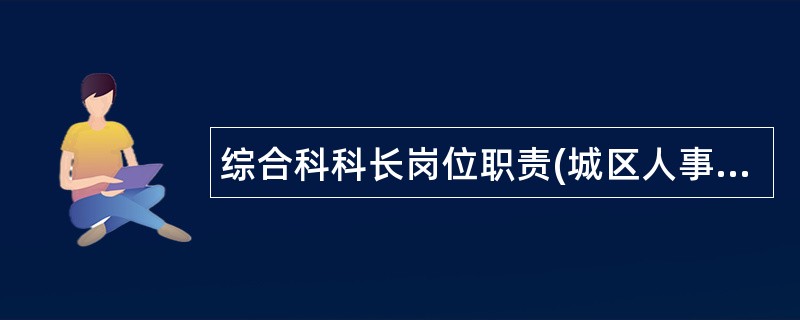 综合科科长岗位职责(城区人事局)