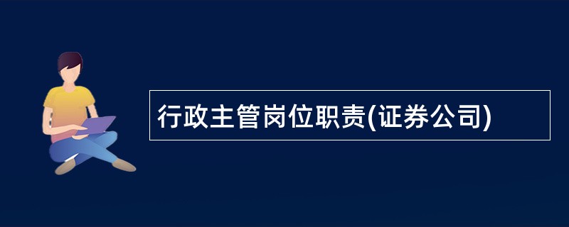 行政主管岗位职责(证券公司)