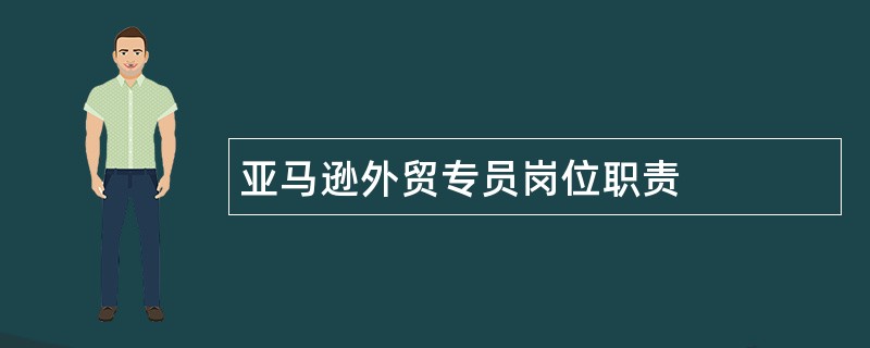 亚马逊外贸专员岗位职责