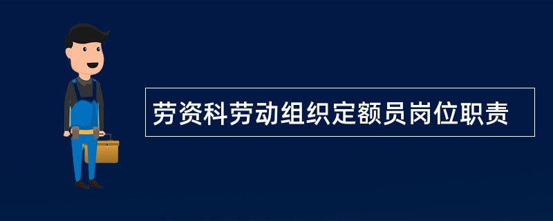 劳资科劳动组织定额员岗位职责