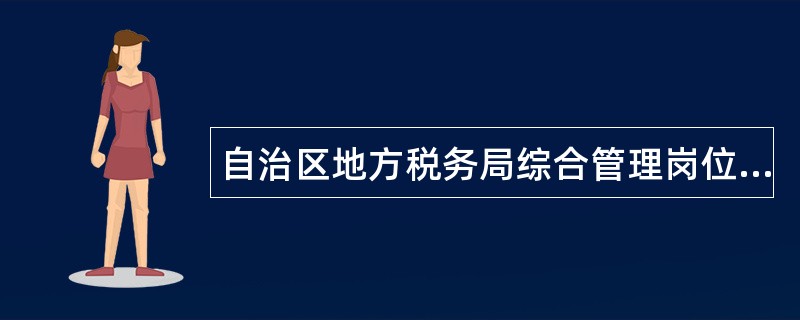 自治区地方税务局综合管理岗位职责