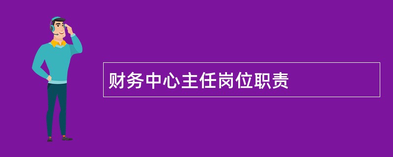 财务中心主任岗位职责