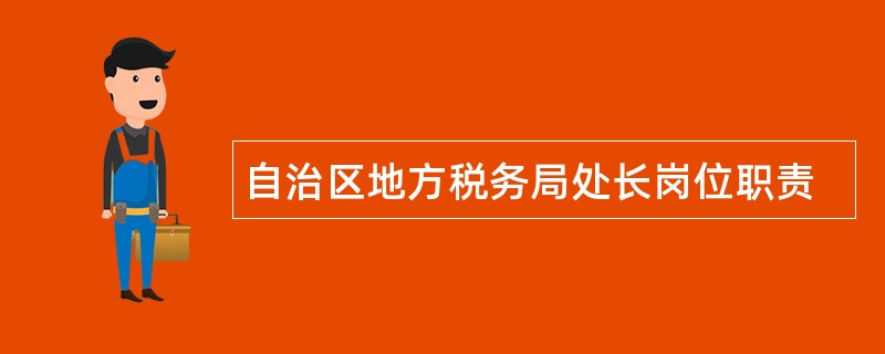 自治区地方税务局处长岗位职责