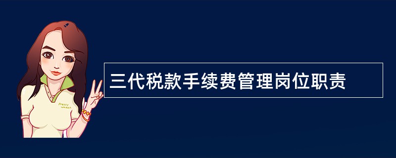 三代税款手续费管理岗位职责