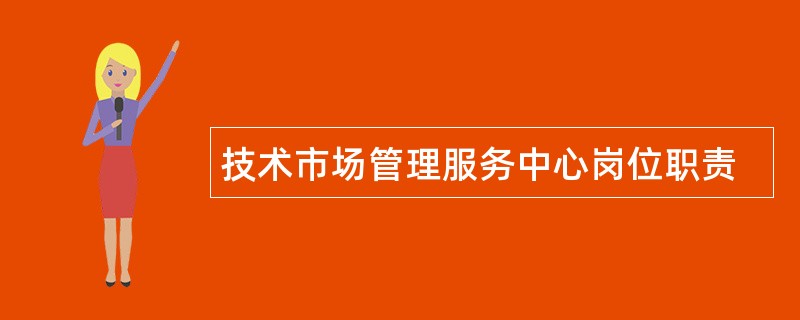 技术市场管理服务中心岗位职责