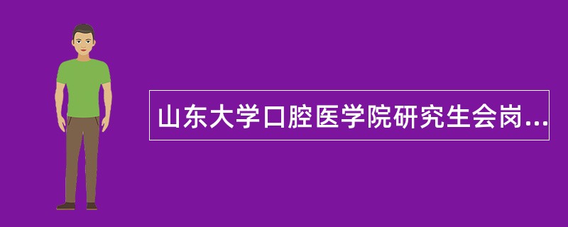 山东大学口腔医学院研究生会岗位职责