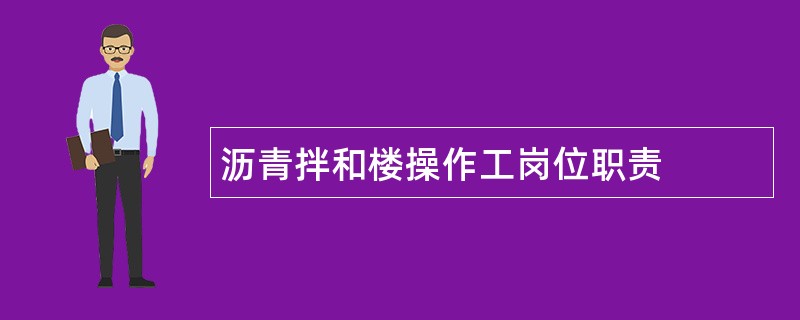 沥青拌和楼操作工岗位职责