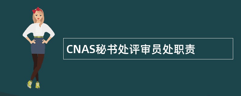 CNAS秘书处评审员处职责