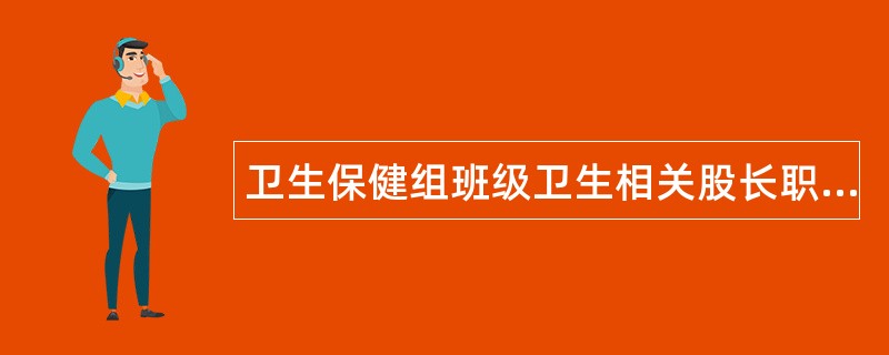 卫生保健组班级卫生相关股长职责