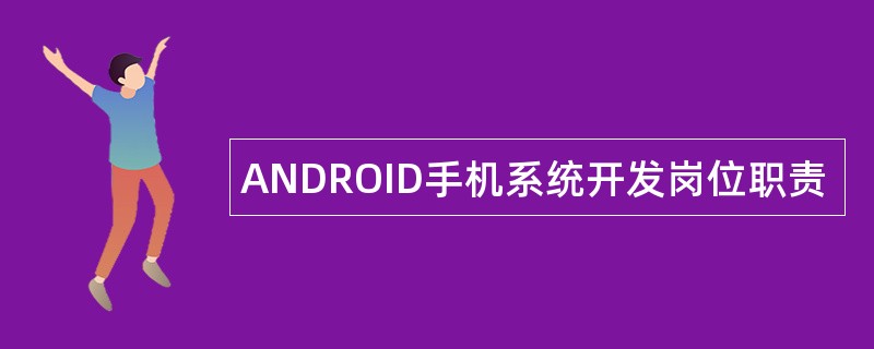 ANDROID手机系统开发岗位职责