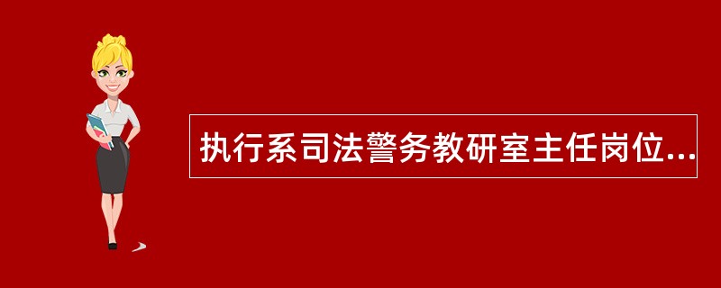 执行系司法警务教研室主任岗位职责