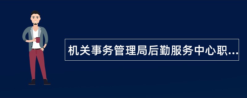 机关事务管理局后勤服务中心职责