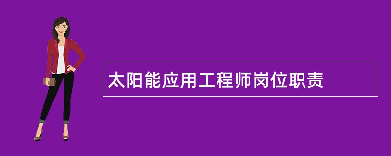 太阳能应用工程师岗位职责