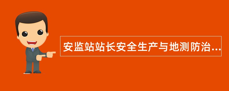 安监站站长安全生产与地测防治水工作岗位职责