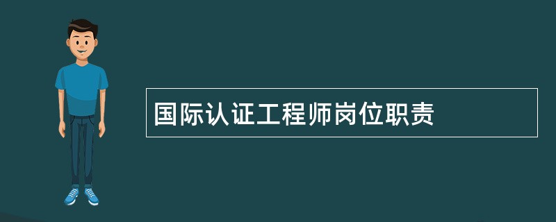 国际认证工程师岗位职责