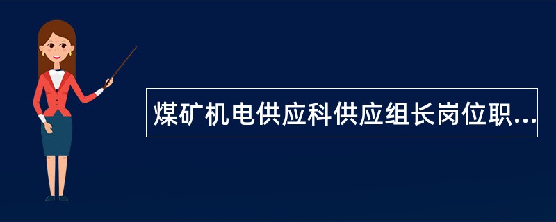 煤矿机电供应科供应组长岗位职责