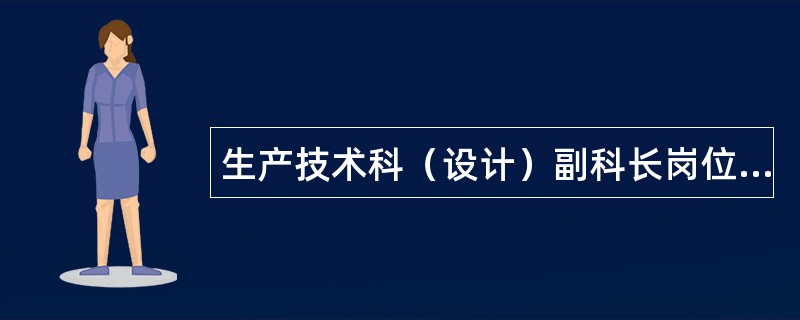 生产技术科（设计）副科长岗位职责