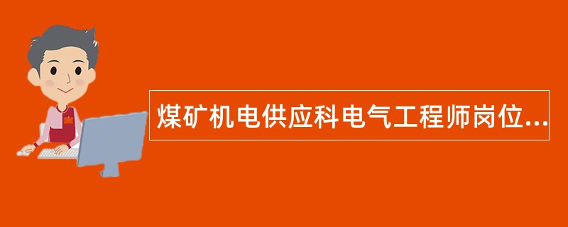 煤矿机电供应科电气工程师岗位职责