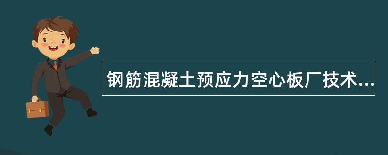 钢筋混凝土预应力空心板厂技术副厂长岗位职责