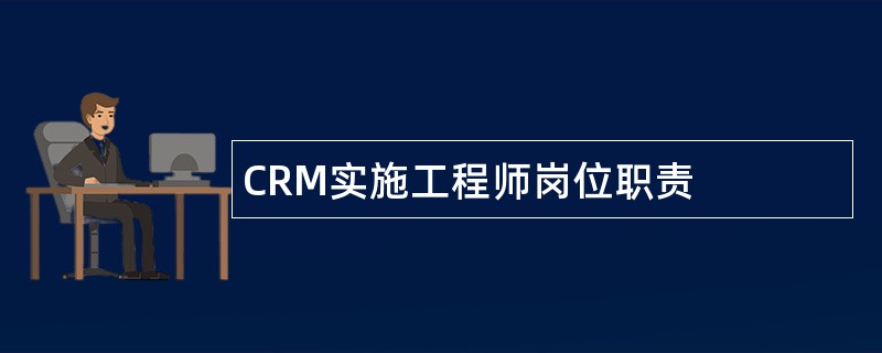 CRM实施工程师岗位职责