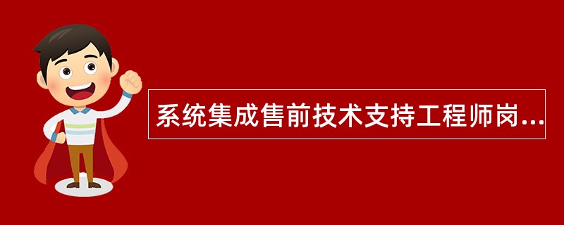 系统集成售前技术支持工程师岗位职责